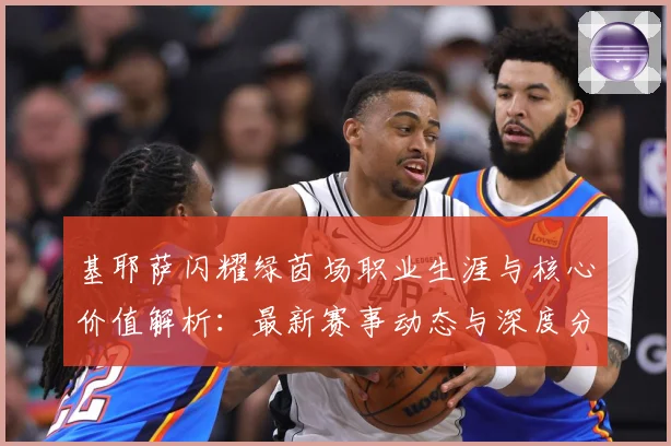 基耶萨闪耀绿茵场职业生涯与核心价值解析：最新赛事动态与深度分析