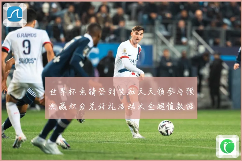 世界杯竞猜签到奖励天天领参与预测赢积分兑好礼活动大全超值数据研判：最新赛事动态与深度分析