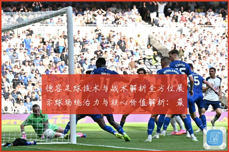 德容足球技术与战术解析全方位展示球场统治力与核心价值解析：最新赛事动态与深度分析