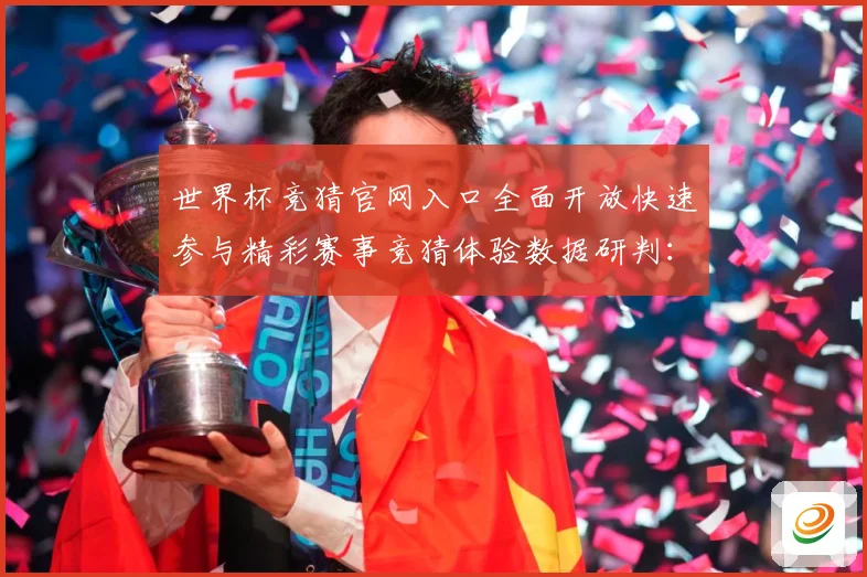 世界杯竞猜官网入口全面开放快速参与精彩赛事竞猜体验数据研判：最新赛事动态与深度分析